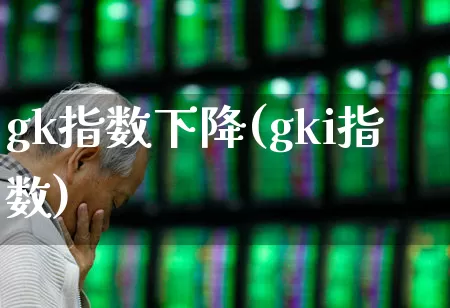 gk指数下降(gki指数)_https://www.gfdzclz.com_上交所_第1张