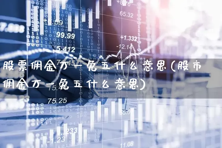 股票佣金万一免五什么意思(股市佣金万一免五什么意思)_https://www.gfdzclz.com_上交所_第1张