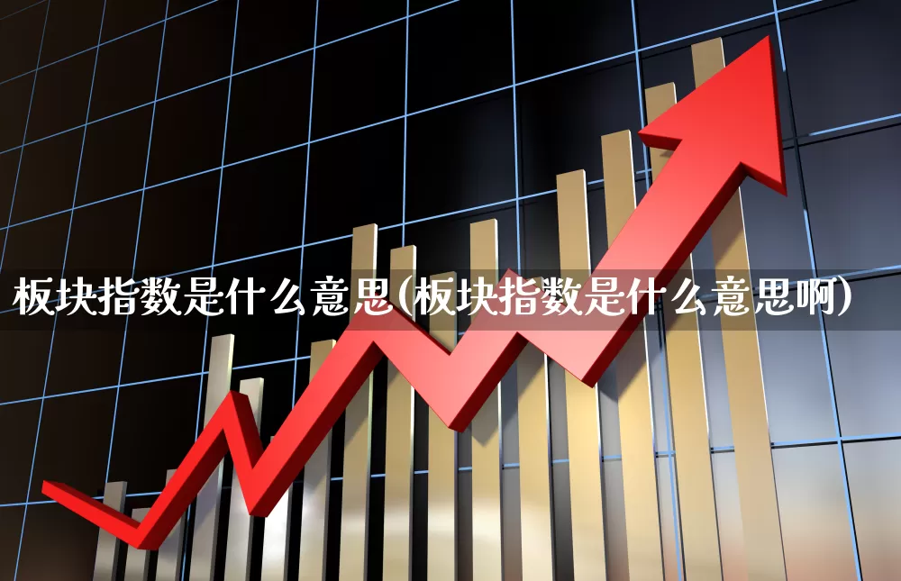 板块指数是什么意思(板块指数是什么意思啊)_https://www.gfdzclz.com_深交所_第1张