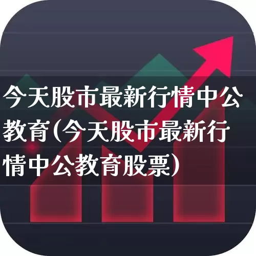 今天股市最新行情中公教育(今天股市最新行情中公教育股票)_https://www.gfdzclz.com_北交所_第1张