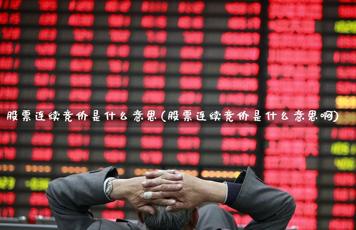 股票连续竞价是什么意思(股票连续竞价是什么意思啊)_https://www.gfdzclz.com_深交所_第1张