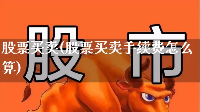 股票买卖(股票买卖手续费怎么算)_https://www.gfdzclz.com_创业板_第1张