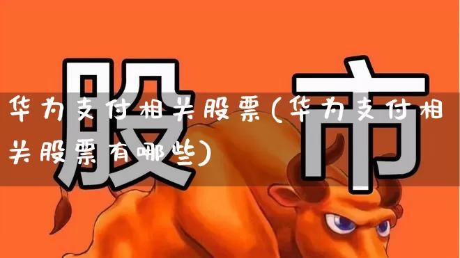 华为支付相关股票(华为支付相关股票有哪些)_https://www.gfdzclz.com_科创板_第1张