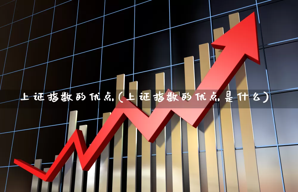 上证指数的优点(上证指数的优点是什么)_https://www.gfdzclz.com_科创板_第1张
