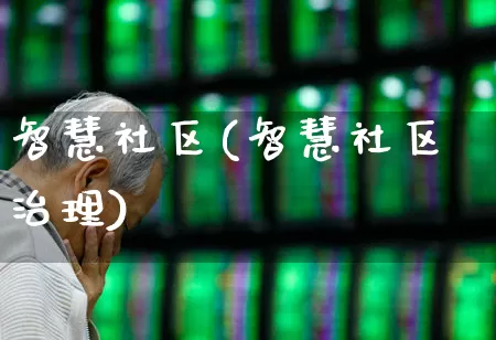 智慧社区(智慧社区治理)_https://www.gfdzclz.com_科创板_第1张