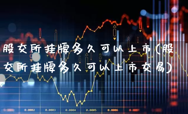 股交所挂牌多久可以上市(股交所挂牌多久可以上市交易)_https://www.gfdzclz.com_上交所_第1张