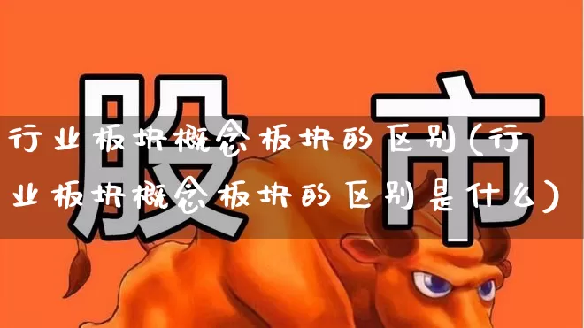 行业板块概念板块的区别(行业板块概念板块的区别是什么)_https://www.gfdzclz.com_深交所_第1张