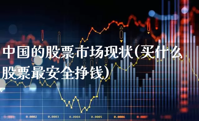 中国的股票市场现状(买什么股票最安全挣钱)_https://www.gfdzclz.com_北交所_第1张