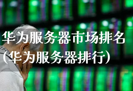 华为服务器市场排名(华为服务器排行)_https://www.gfdzclz.com_科创板_第1张