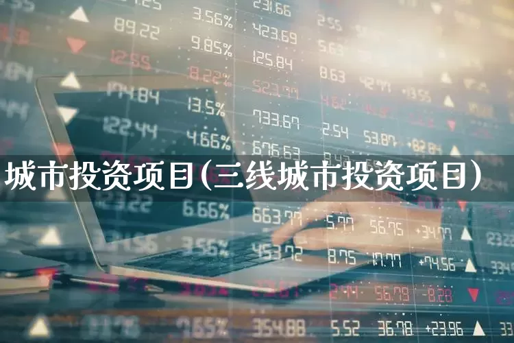 城市投资项目(三线城市投资项目)_https://www.gfdzclz.com_创业板_第1张
