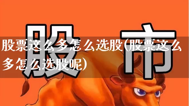 股票这么多怎么选股(股票这么多怎么选股呢)_https://www.gfdzclz.com_北交所_第1张