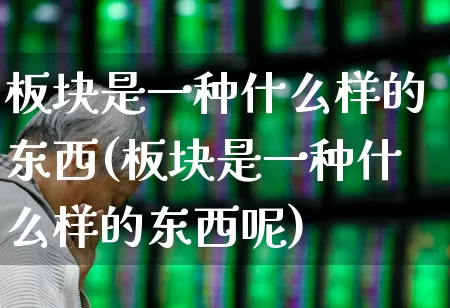 板块是一种什么样的东西(板块是一种什么样的东西呢)_https://www.gfdzclz.com_北交所_第1张