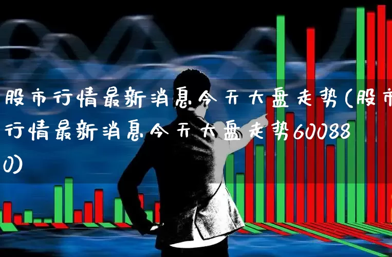 股市行情最新消息今天大盘走势(股市行情最新消息今天大盘走势600880)_https://www.gfdzclz.com_科创板_第1张