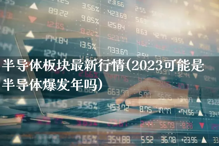 半导体板块最新行情(2023可能是半导体爆发年吗)_https://www.gfdzclz.com_创业板_第1张