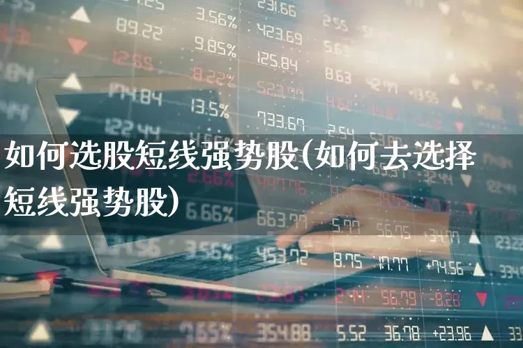 如何选股短线强势股(如何去选择短线强势股)_https://www.gfdzclz.com_创业板_第1张