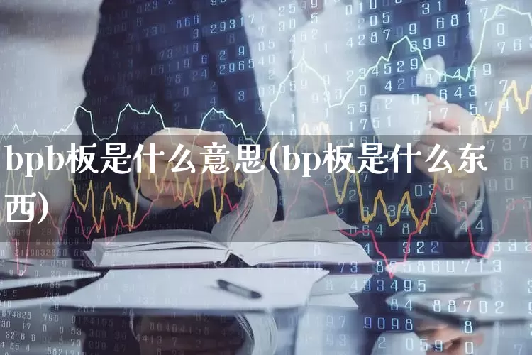 bpb板是什么意思(bp板是什么东西)_https://www.gfdzclz.com_深交所_第1张