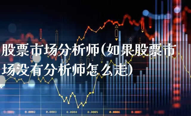 股票市场分析师(如果股票市场没有分析师怎么走)_https://www.gfdzclz.com_深交所_第1张