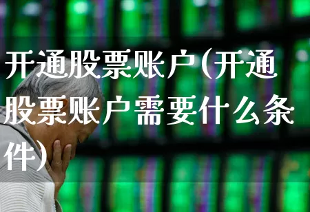 开通股票账户(开通股票账户需要什么条件)_https://www.gfdzclz.com_上交所_第1张