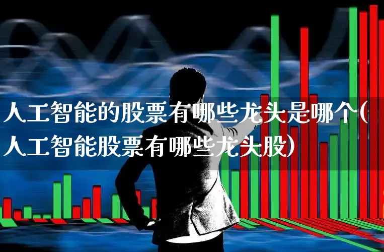 人工智能的股票有哪些龙头是哪个(人工智能股票有哪些龙头股)_https://www.gfdzclz.com_创业板_第1张