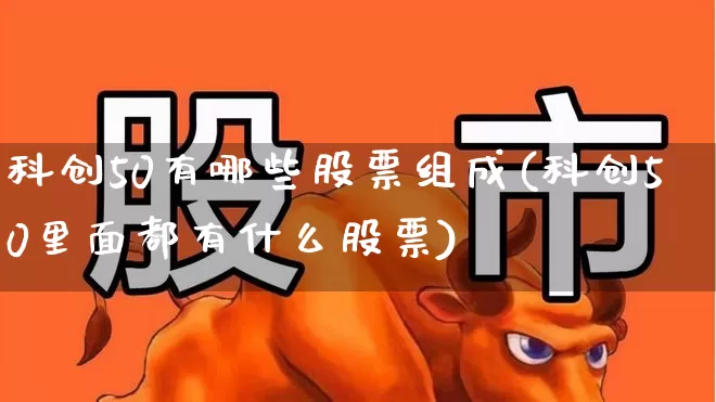 科创50有哪些股票组成(科创50里面都有什么股票)_https://www.gfdzclz.com_创业板_第1张