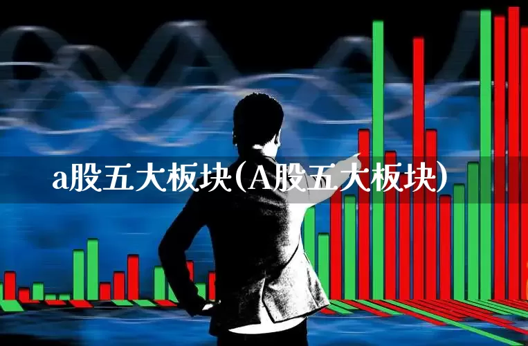 a股五大板块(A股五大板块)_https://www.gfdzclz.com_深交所_第1张