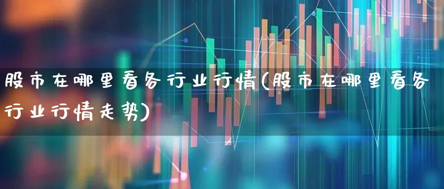 股市在哪里看各行业行情(股市在哪里看各行业行情走势)_https://www.gfdzclz.com_上交所_第1张