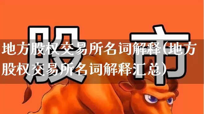 地方股权交易所名词解释(地方股权交易所名词解释汇总)_https://www.gfdzclz.com_上交所_第1张