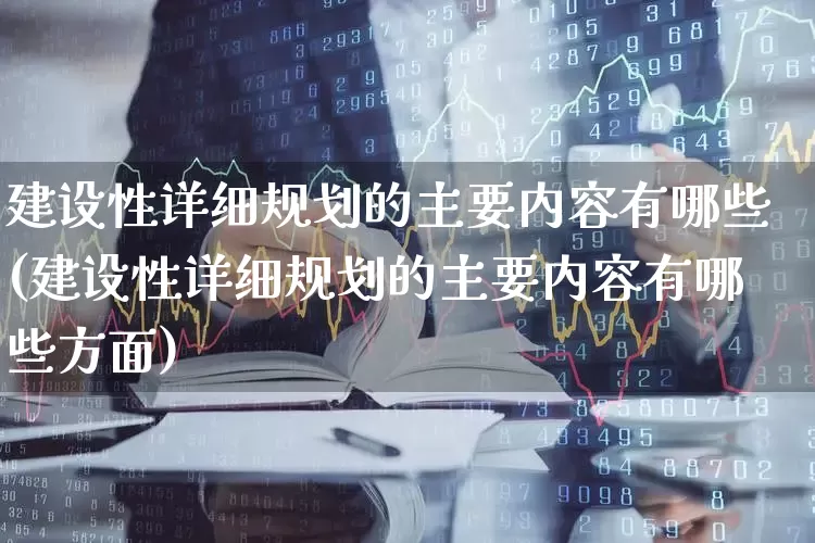 建设性详细规划的主要内容有哪些(建设性详细规划的主要内容有哪些方面)_https://www.gfdzclz.com_深交所_第1张