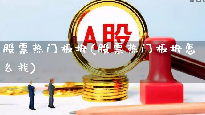 股票热门板块(股票热门板块怎么找)_https://www.gfdzclz.com_深交所_第1张