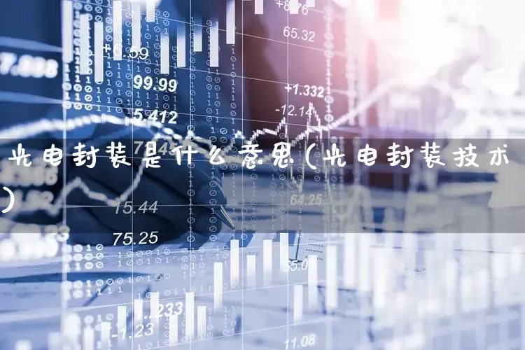 光电封装是什么意思(光电封装技术)_https://www.gfdzclz.com_创业板_第1张