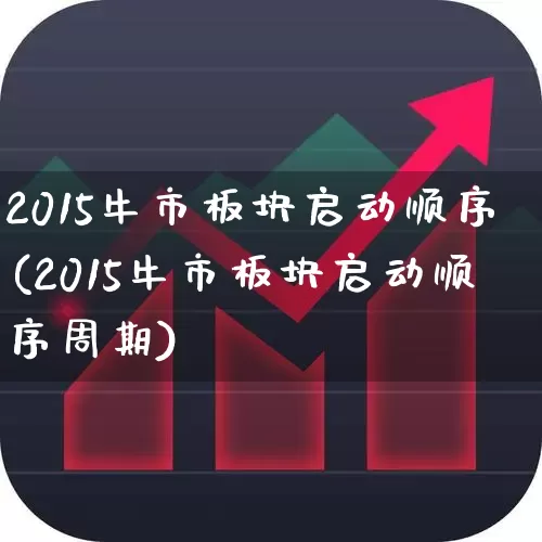 2015牛市板块启动顺序(2015牛市板块启动顺序周期)_https://www.gfdzclz.com_上交所_第1张
