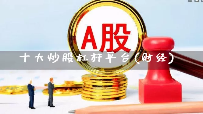 十大炒股杠杆平台(财经)_https://www.gfdzclz.com_创业板_第1张