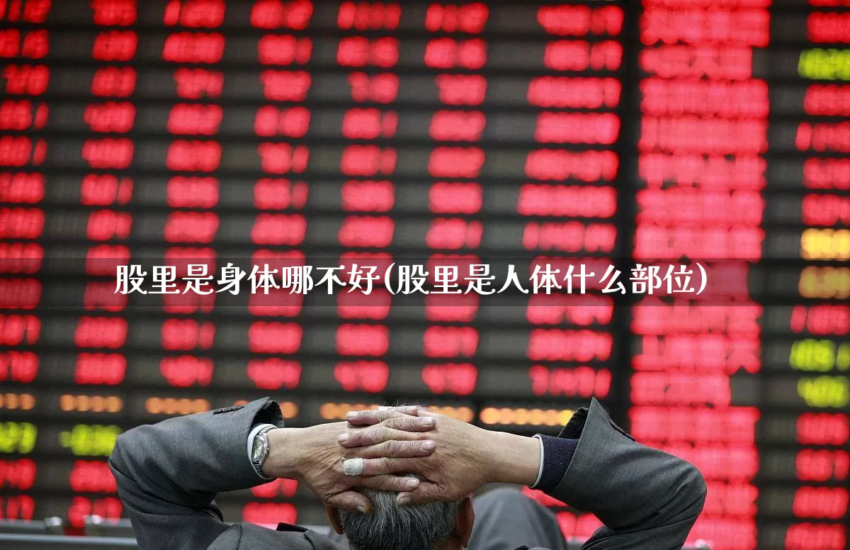 股里是身体哪不好(股里是人体什么部位)_https://www.gfdzclz.com_科创板_第1张