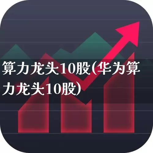 算力龙头10股(华为算力龙头10股)_https://www.gfdzclz.com_科创板_第1张