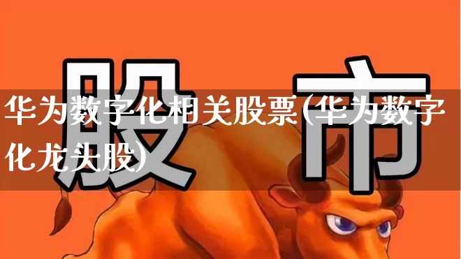 华为数字化相关股票(华为数字化龙头股)_https://www.gfdzclz.com_深交所_第1张