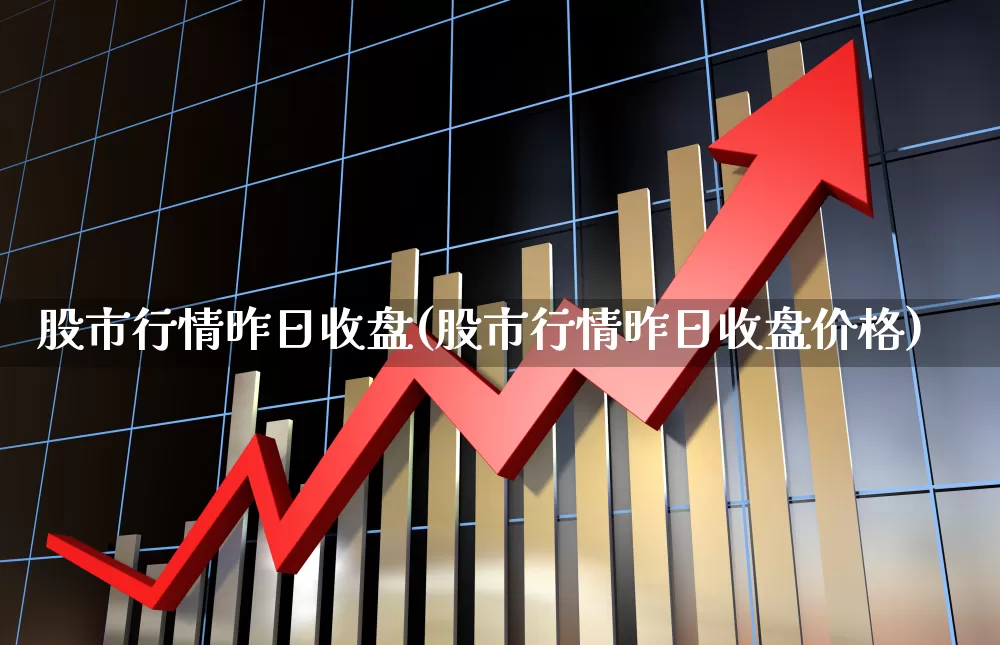 股市行情昨日收盘(股市行情昨日收盘价格)_https://www.gfdzclz.com_深交所_第1张