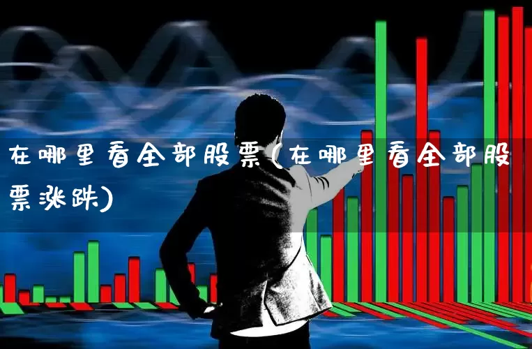 在哪里看全部股票(在哪里看全部股票涨跌)_https://www.gfdzclz.com_科创板_第1张
