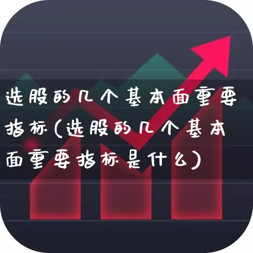 选股的几个基本面重要指标(选股的几个基本面重要指标是什么)_https://www.gfdzclz.com_北交所_第1张
