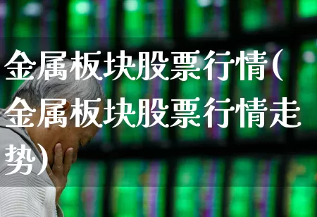 金属板块股票行情(金属板块股票行情走势)_https://www.gfdzclz.com_创业板_第1张