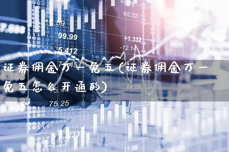 证券佣金万一免五(证券佣金万一免五怎么开通的)_https://www.gfdzclz.com_北交所_第1张