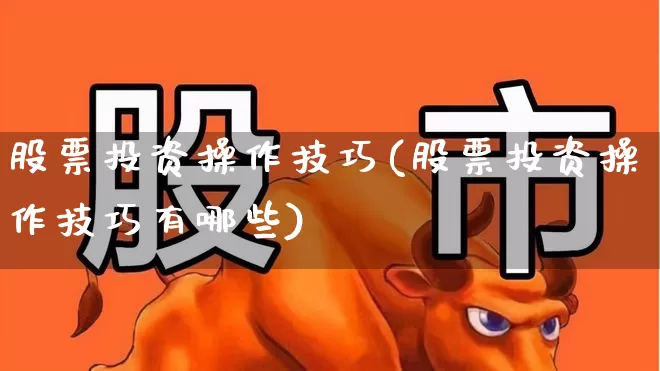 股票投资操作技巧(股票投资操作技巧有哪些)_https://www.gfdzclz.com_上交所_第1张