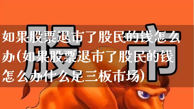 如果股票退市了股民的钱怎么办(如果股票退市了股民的钱怎么办什么足三板市场)_https://www.gfdzclz.com_深交所_第1张