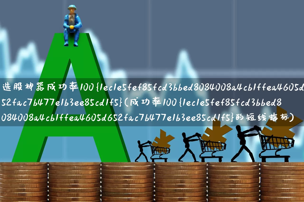 选股神器成功率100%(成功率100%的短线指标)_https://www.gfdzclz.com_创业板_第1张