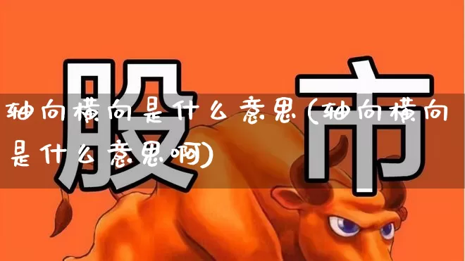 轴向横向是什么意思(轴向横向是什么意思啊)_https://www.gfdzclz.com_创业板_第1张