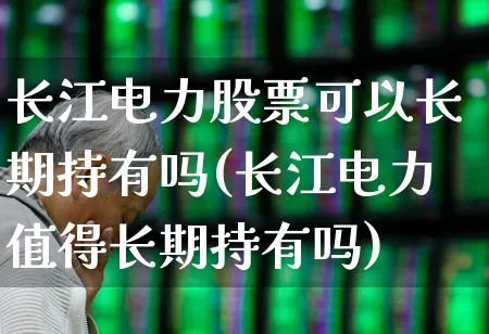 长江电力股票可以长期持有吗(长江电力值得长期持有吗)_https://www.gfdzclz.com_科创板_第1张