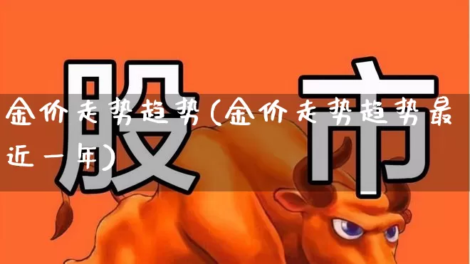 金价走势趋势(金价走势趋势最近一年)_https://www.gfdzclz.com_创业板_第1张
