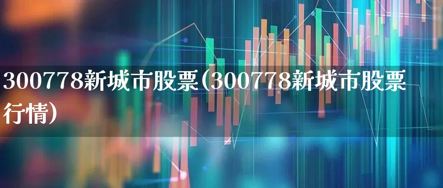 300778新城市股票(300778新城市股票行情)_https://www.gfdzclz.com_北交所_第1张