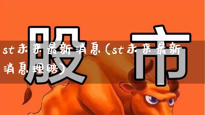 st未来最新消息(st未来最新消息理赔)_https://www.gfdzclz.com_北交所_第1张