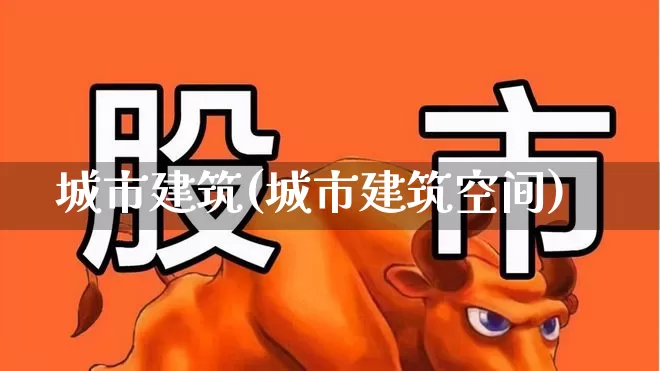城市建筑(城市建筑空间)_https://www.gfdzclz.com_创业板_第1张