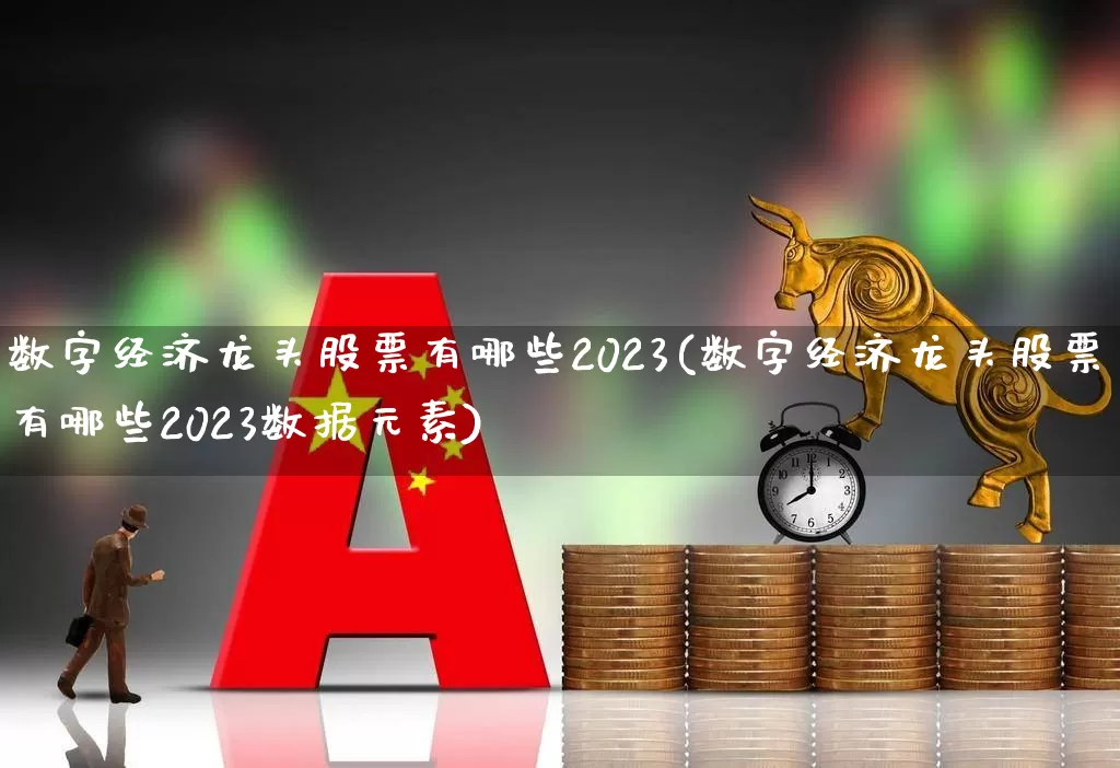 数字经济龙头股票有哪些2023(数字经济龙头股票有哪些2023数据元素)_https://www.gfdzclz.com_科创板_第1张